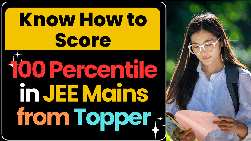 Know How to Score 100 Percentile in JEE Mains from Topper